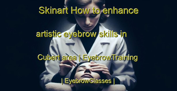 Skinart How to enhance artistic eyebrow skills in Cubert area | EyebrowTraining | EyebrowClasses | SkinartTraining-United Kingdom